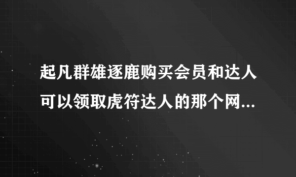 起凡群雄逐鹿购买会员和达人可以领取虎符达人的那个网站， 求网站