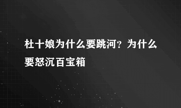 杜十娘为什么要跳河？为什么要怒沉百宝箱