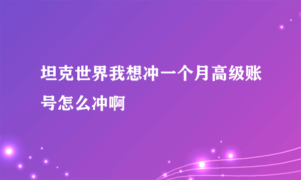 坦克世界我想冲一个月高级账号怎么冲啊