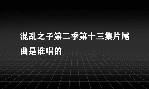 混乱之子第二季第十三集片尾曲是谁唱的