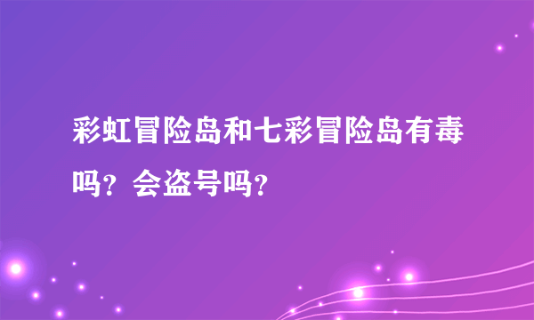 彩虹冒险岛和七彩冒险岛有毒吗？会盗号吗？