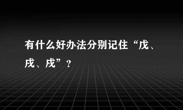 有什么好办法分别记住“戊、戌、戍”？