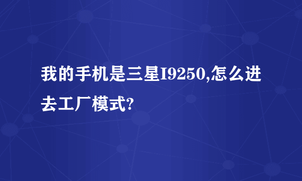 我的手机是三星I9250,怎么进去工厂模式?