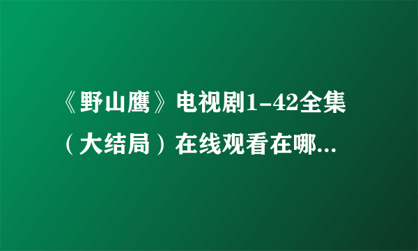 《野山鹰》电视剧1-42全集（大结局）在线观看在哪可以看??