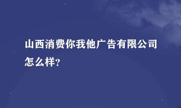 山西消费你我他广告有限公司怎么样？