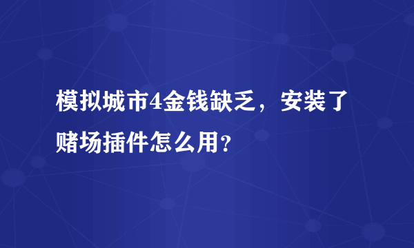 模拟城市4金钱缺乏，安装了赌场插件怎么用？