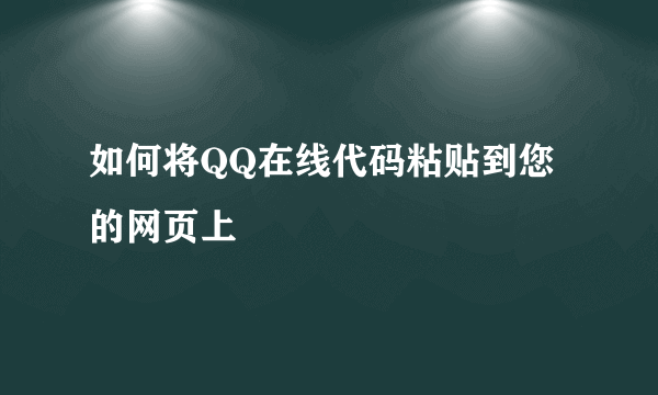 如何将QQ在线代码粘贴到您的网页上