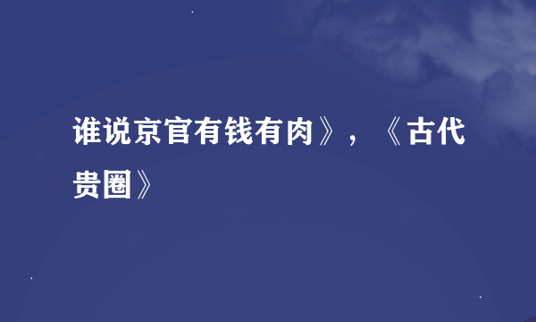 谁说京官有钱有肉》，《古代贵圈》