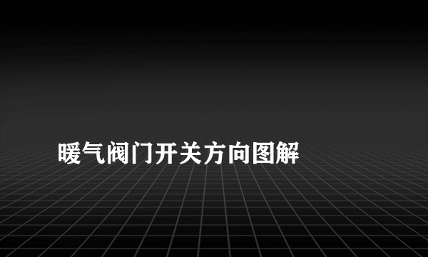 
暖气阀门开关方向图解

