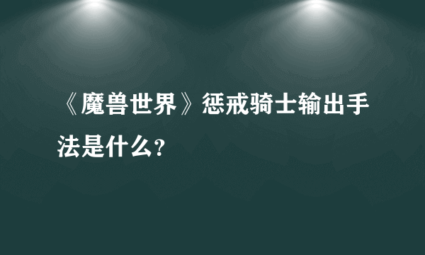 《魔兽世界》惩戒骑士输出手法是什么？