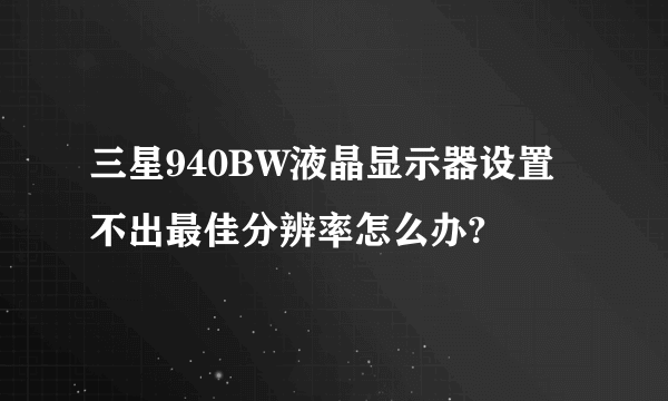 三星940BW液晶显示器设置不出最佳分辨率怎么办?