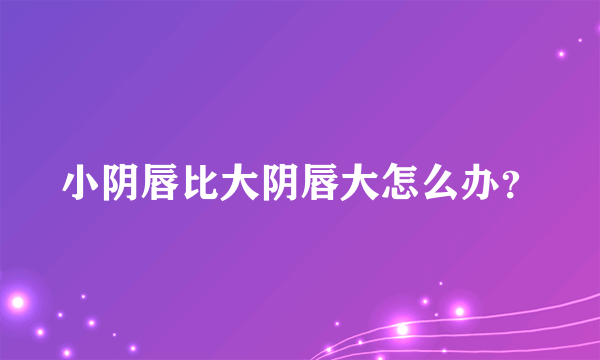 小阴唇比大阴唇大怎么办？