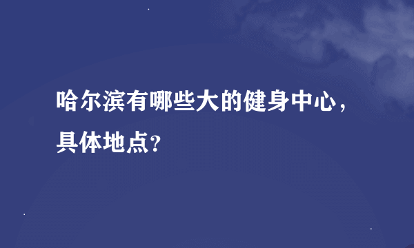 哈尔滨有哪些大的健身中心，具体地点？