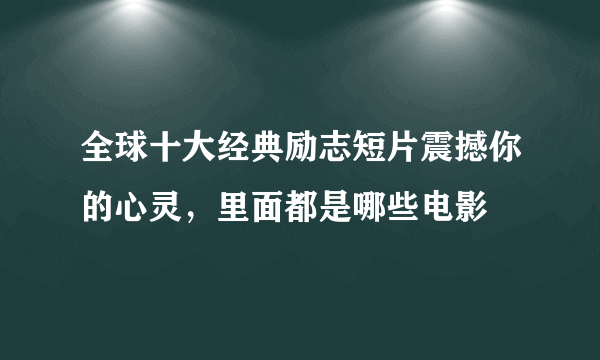 全球十大经典励志短片震撼你的心灵，里面都是哪些电影