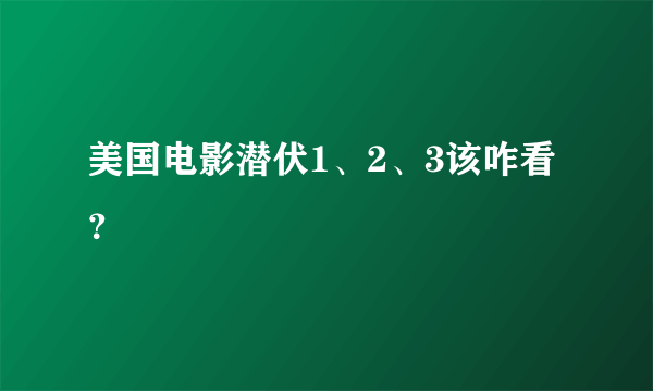 美国电影潜伏1、2、3该咋看？