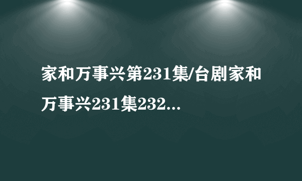 家和万事兴第231集/台剧家和万事兴231集232集233集优酷视频