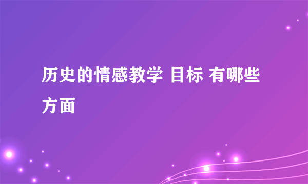 历史的情感教学 目标 有哪些方面