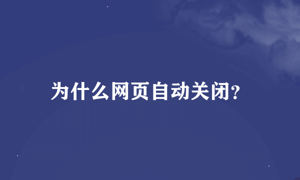 为什么网页自动关闭？