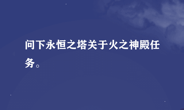 问下永恒之塔关于火之神殿任务。