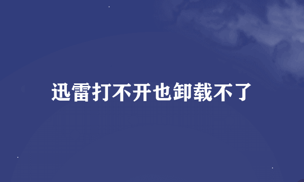 迅雷打不开也卸载不了