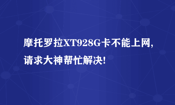 摩托罗拉XT928G卡不能上网,请求大神帮忙解决!