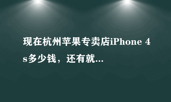 现在杭州苹果专卖店iPhone 4s多少钱，还有就是什么版本的好