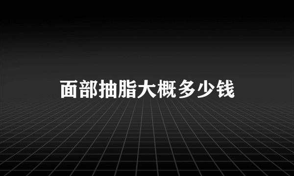 面部抽脂大概多少钱