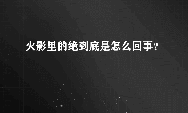 火影里的绝到底是怎么回事？