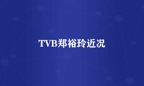 TVB郑裕玲近况