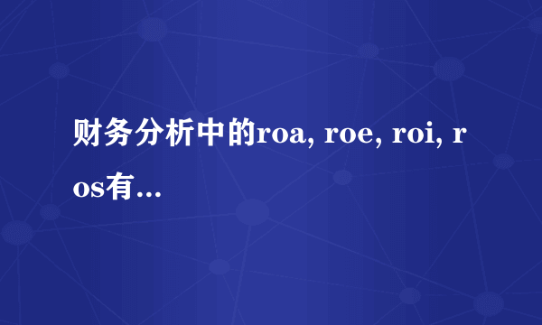 财务分析中的roa, roe, roi, ros有什么区别