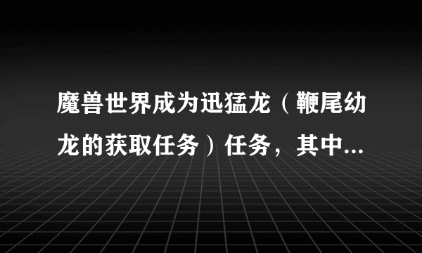 魔兽世界成为迅猛龙（鞭尾幼龙的获取任务）任务，其中有一个逃离祖尔格拉布，为什么跑到门口就被血领主抓走