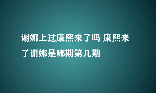 谢娜上过康熙来了吗 康熙来了谢娜是哪期第几期