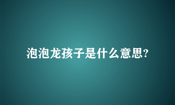 泡泡龙孩子是什么意思?