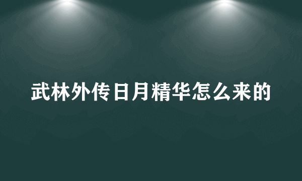 武林外传日月精华怎么来的