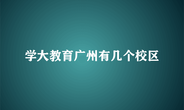 学大教育广州有几个校区