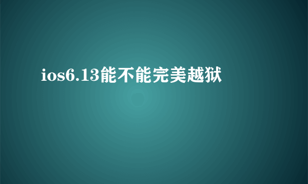 ios6.13能不能完美越狱