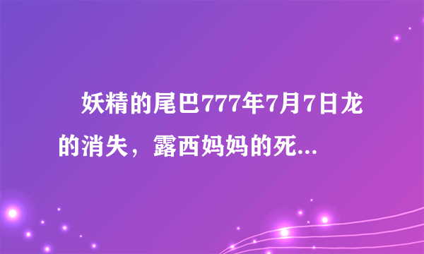  妖精的尾巴777年7月7日龙的消失，露西妈妈的死，这之间有什么关系