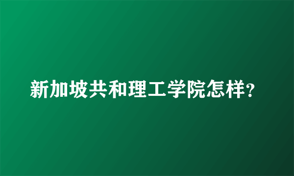 新加坡共和理工学院怎样？