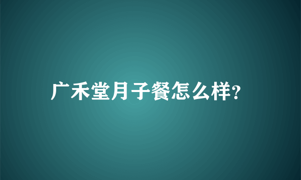 广禾堂月子餐怎么样？