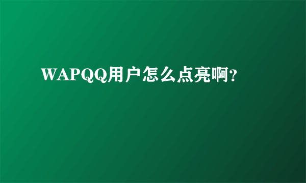 WAPQQ用户怎么点亮啊？