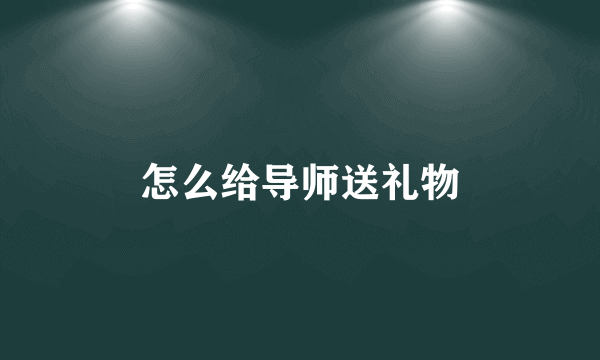 怎么给导师送礼物