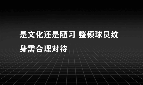 是文化还是陋习 整顿球员纹身需合理对待