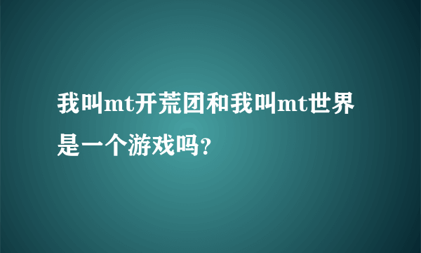 我叫mt开荒团和我叫mt世界是一个游戏吗？