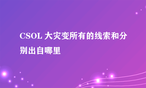 CSOL 大灾变所有的线索和分别出自哪里