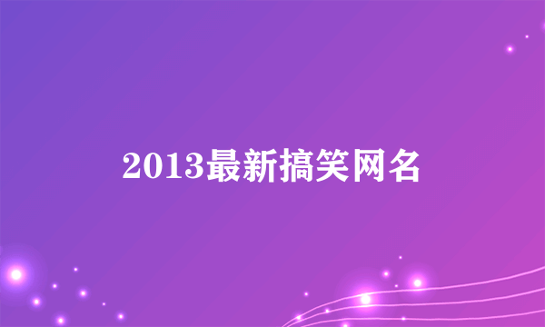 2013最新搞笑网名