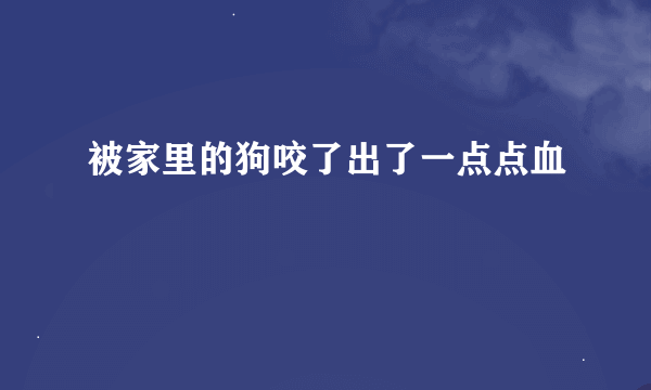 被家里的狗咬了出了一点点血