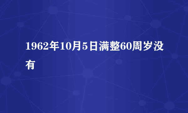 1962年10月5日满整60周岁没有