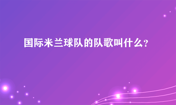 国际米兰球队的队歌叫什么？