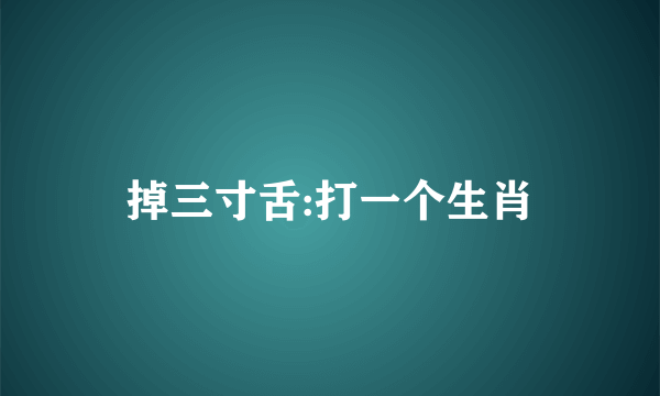 掉三寸舌:打一个生肖