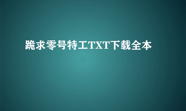 跪求零号特工TXT下载全本😭